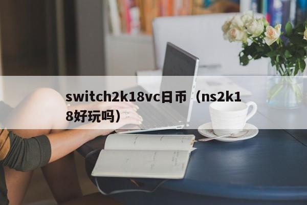 switch2k18vc日币（ns2k18好玩吗）
