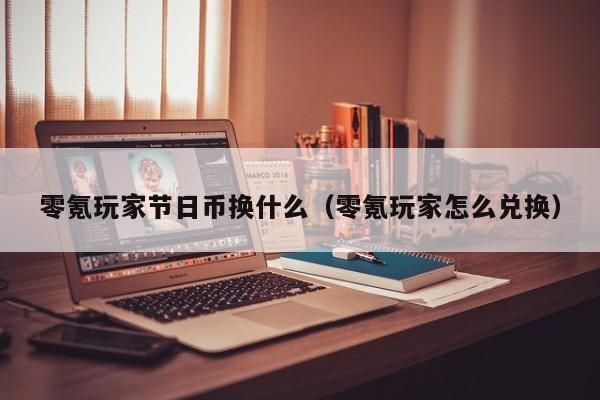零氪玩家节日币换什么（零氪玩家怎么兑换）