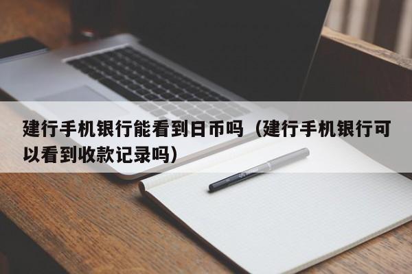建行手机银行能看到日币吗（建行手机银行可以看到收款记录吗）