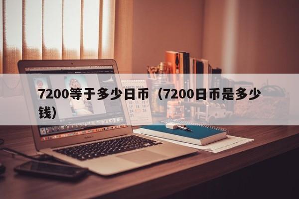 7200等于多少日币（7200日币是多少钱）