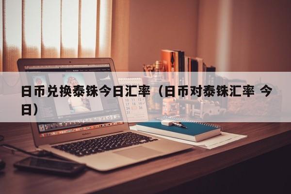 日币兑换泰铢今日汇率（日币对泰铢汇率 今日）