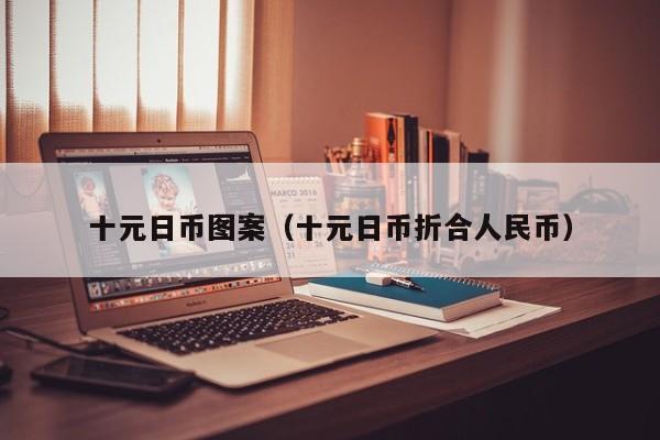 十元日币图案（十元日币折合人民币）