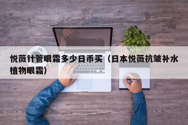 悦薇针管眼霜多少日币买（日本悦薇抗皱补水植物眼霜）