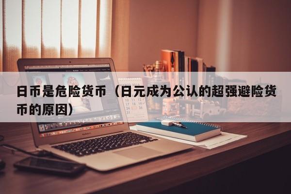 日币是危险货币（日元成为公认的超强避险货币的原因）