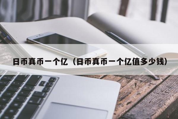 日币真币一个亿（日币真币一个亿值多少钱）