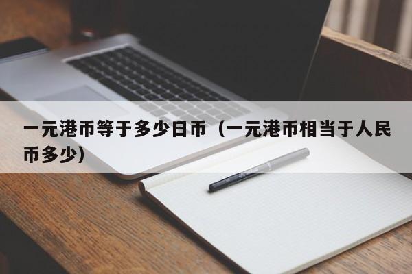 一元港币等于多少日币（一元港币相当于人民币多少）