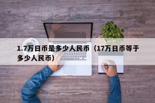 1.7万日币是多少人民币（17万日币等于多少人民币）
