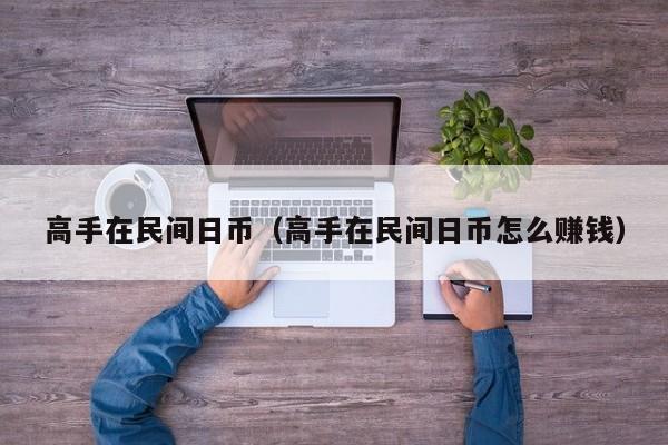 高手在民间日币（高手在民间日币怎么赚钱）