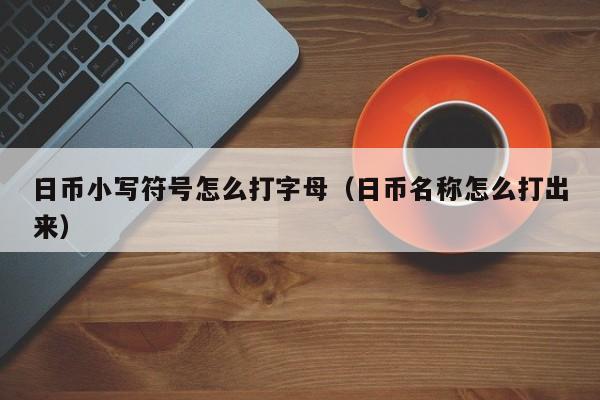 日币小写符号怎么打字母（日币名称怎么打出来）
