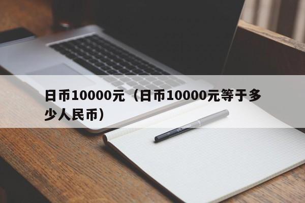 日币10000元（日币10000元等于多少人民币）