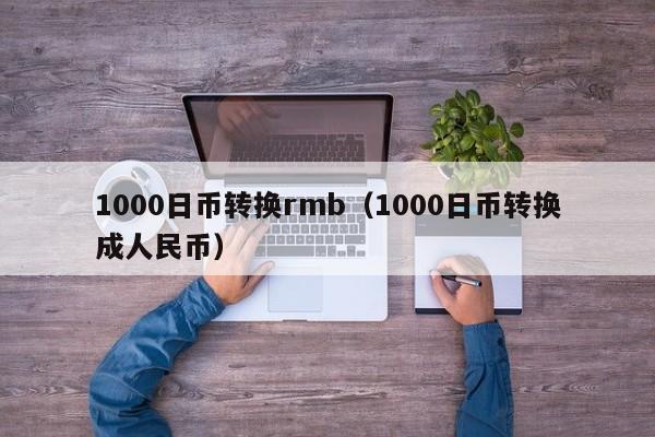 1000日币转换rmb（1000日币转换成人民币）