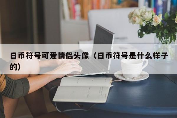日币符号可爱情侣头像（日币符号是什么样子的）