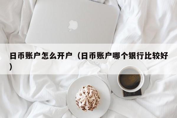 日币账户怎么开户（日币账户哪个银行比较好）