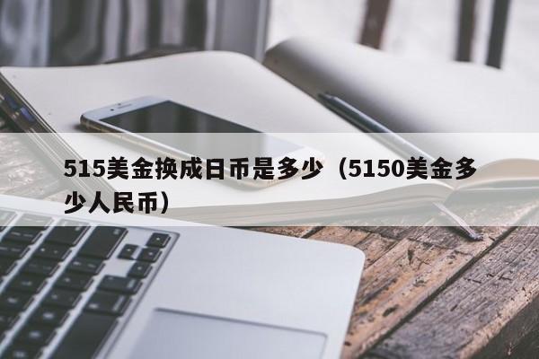515美金换成日币是多少（5150美金多少人民币）