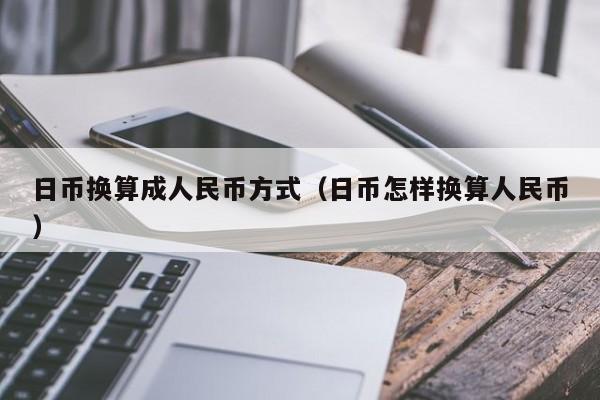 日币换算成人民币方式（日币怎样换算人民币）