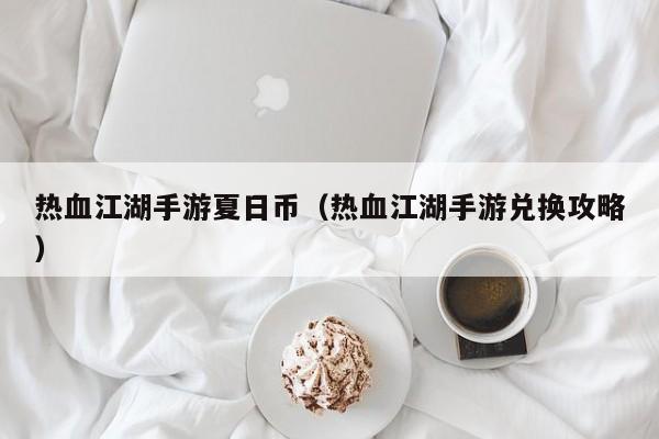 热血江湖手游夏日币（热血江湖手游兑换攻略）