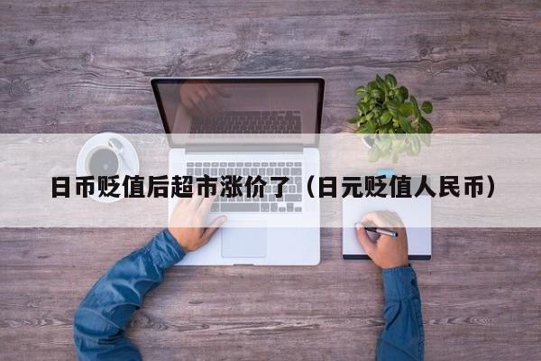 日币贬值后超市涨价了（日元贬值人民币）