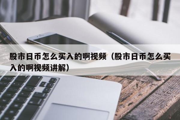 股市日币怎么买入的啊视频（股市日币怎么买入的啊视频讲解）