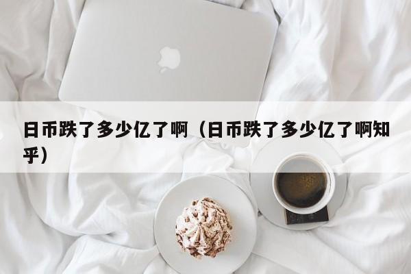 日币跌了多少亿了啊（日币跌了多少亿了啊知乎）
