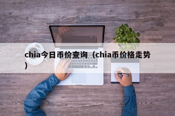 chia今日币价查询（chia币价格走势）