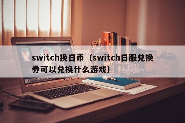 switch换日币（switch日服兑换券可以兑换什么游戏）