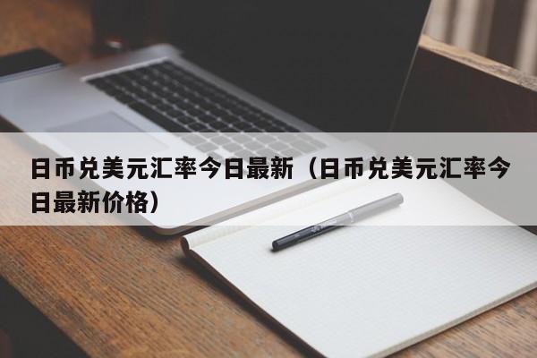 日币兑美元汇率今日最新（日币兑美元汇率今日最新价格）