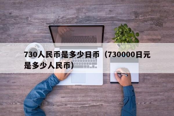 730人民币是多少日币（730000日元是多少人民币）