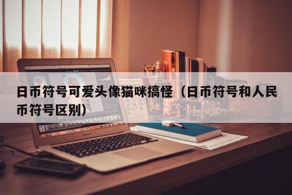 日币符号可爱头像猫咪搞怪（日币符号和人民币符号区别）