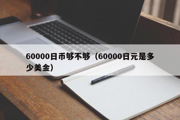 60000日币够不够（60000日元是多少美金）
