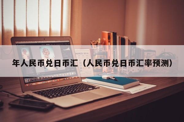 年人民币兑日币汇（人民币兑日币汇率预测）