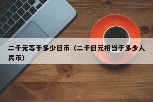 二千元等于多少日币（二千日元相当于多少人民币）