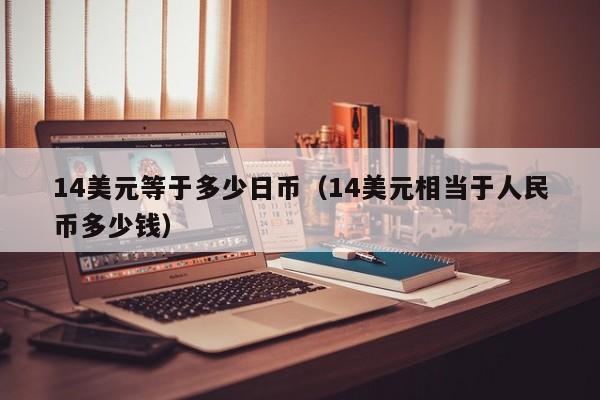 14美元等于多少日币（14美元相当于人民币多少钱）