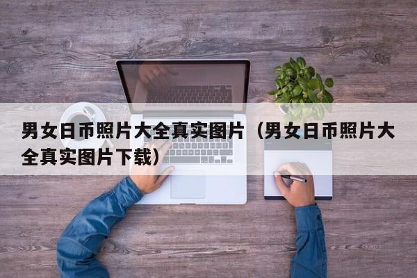 男女日币照片大全真实图片（男女日币照片大全真实图片下载）