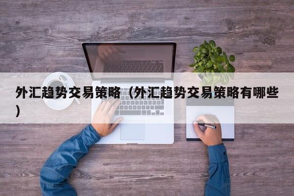 外汇趋势交易策略（外汇趋势交易策略有哪些）