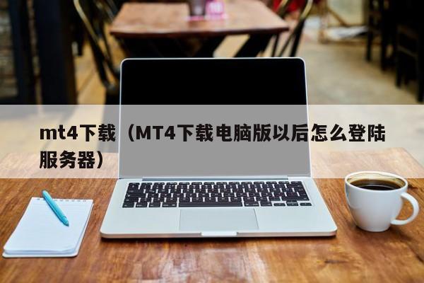mt4下载（MT4下载电脑版以后怎么登陆服务器）