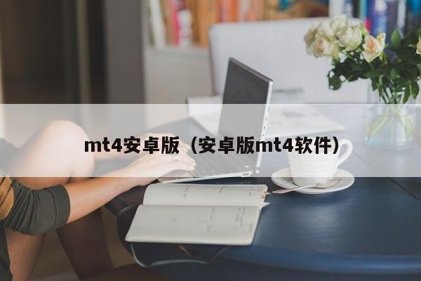 mt4安卓版（安卓版mt4软件）