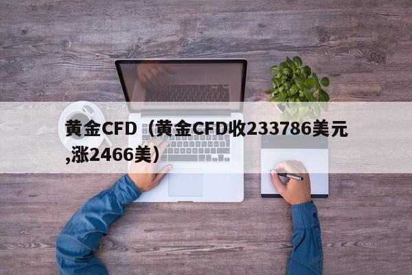 黄金CFD（黄金CFD收233786美元,涨2466美）