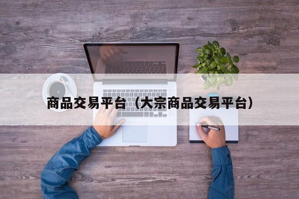 商品交易平台（大宗商品交易平台）