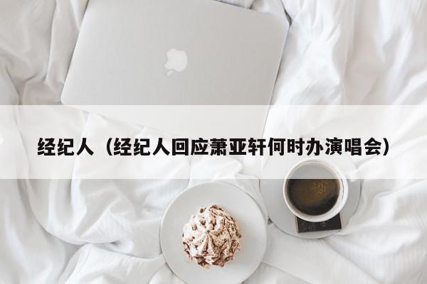 经纪人（经纪人回应萧亚轩何时办演唱会）