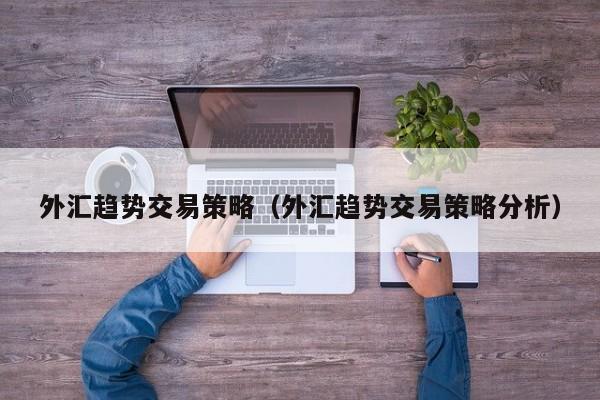 外汇趋势交易策略（外汇趋势交易策略分析）