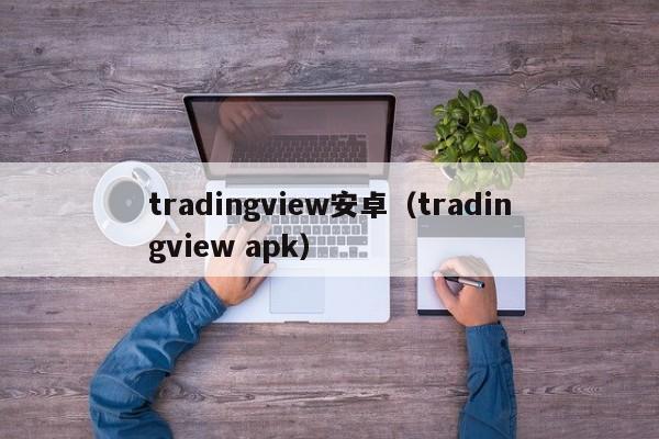 tradingview安卓（tradingview apk）