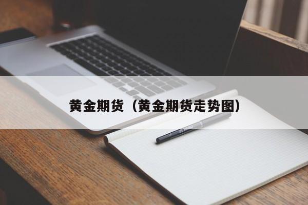 黄金期货（黄金期货走势图）