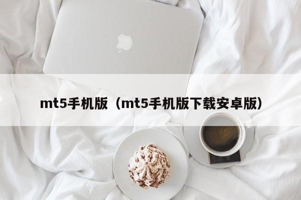 mt5手机版（mt5手机版下载安卓版）