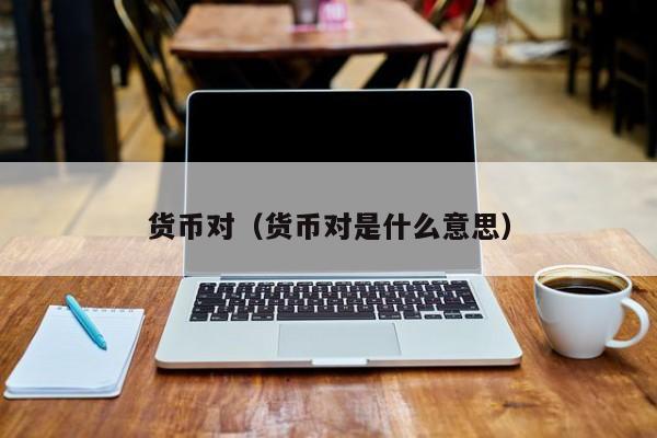 货币对（货币对是什么意思）