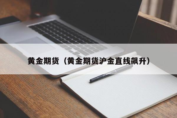 黄金期货（黄金期货沪金直线飙升）