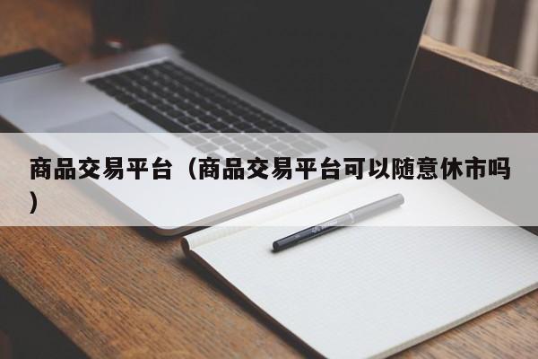 商品交易平台（商品交易平台可以随意休市吗）
