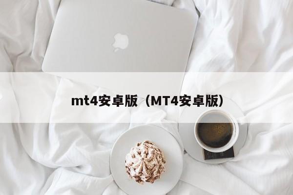 mt4安卓版（MT4安卓版）