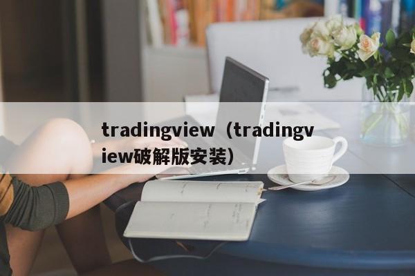 tradingview（tradingview破解版安装）