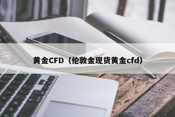 黄金CFD（伦敦金现货黄金cfd）