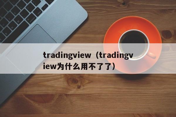 tradingview（tradingview为什么用不了了）